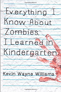 Everything I Know About Zombies, I Learned in Kindergarten by Kevin Wayne Williams