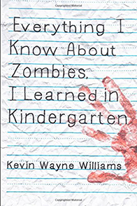 Everything I Know About Zombies, I Learned in Kindergarten by Kevin Wayne Williams