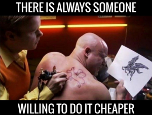 always someone willing to do it cheaper