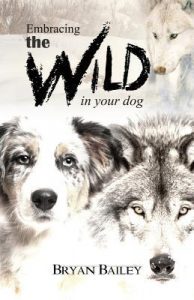 Embracing the Wild in Your Dog by Bryan Bailey