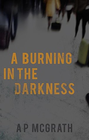 A Burning in the Darkness by A P McGrath
