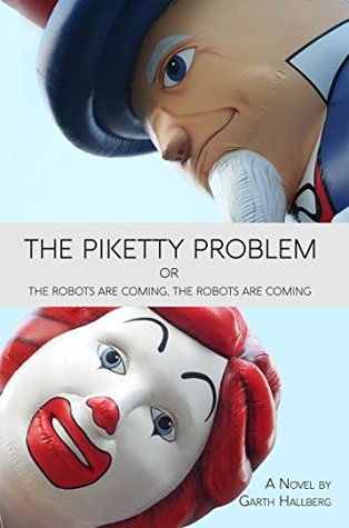 The Piketty Problem: or The Robots Are Coming, The Robots Are Coming by Garth Hallberg