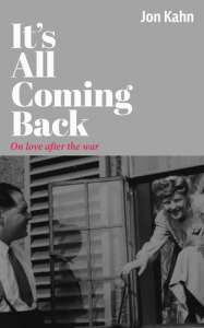 It Is All Coming Back - On Love After The War By Jon Kahn