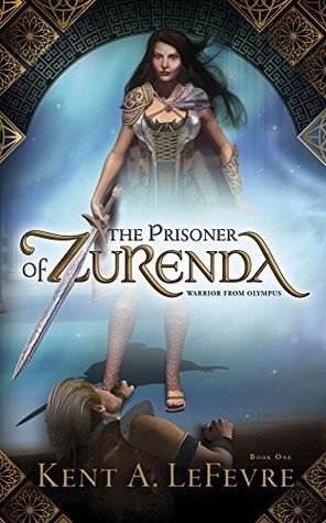The Prisoner of Zurenda: Warrior from Olympus by Kent A. LeFevre