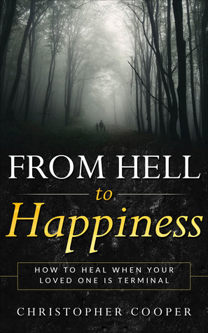 From Hell to Happiness: How to Heal When Your Loved One Is Terminal