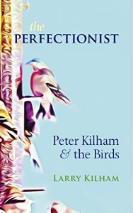 The Perfectionist: Peter Kilham and the Birds by Larry Kilham