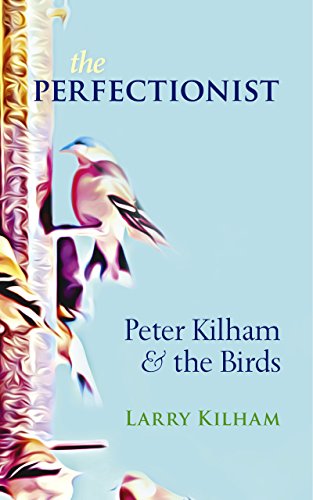 The Perfectionist: Peter Kilham and the Birds by Larry Kilham