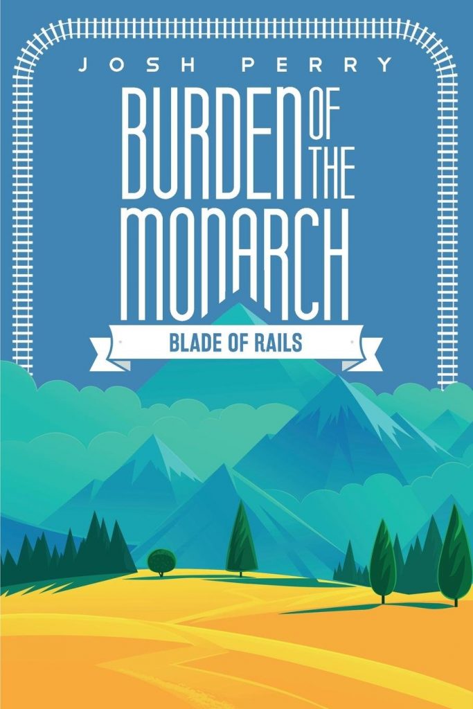 Burden of the Monarch: Blade of Rails by Josh Perry