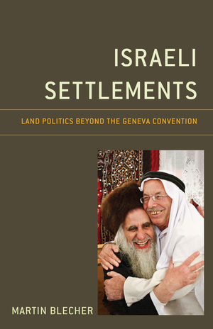 Israeli Settlements: Land Politics Beyond the Geneva Convention by Martin Blecher