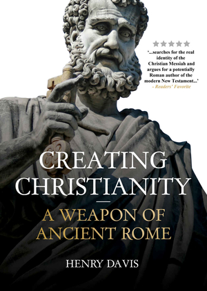 Creating Christianity: A Weapon of Ancient Rome by Henry Davis