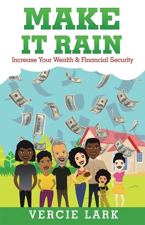 Make It Rain: Increase Your Wealth & Financial Security by Vercie Lark