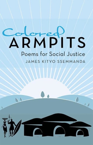 Colored Armpits: Poems for Social Justice by James Kityo Ssemmanda