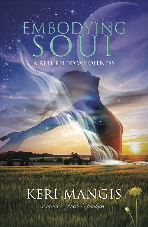 Embodying Soul: A Return to Wholeness by Keri Mangis