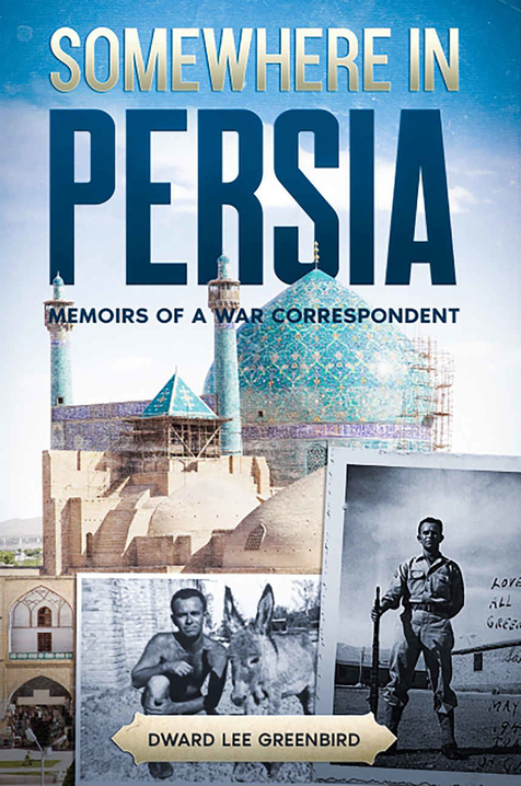 Somewhere in Persia: Memoirs of a War Correspondent by Dward Lee Greenbird