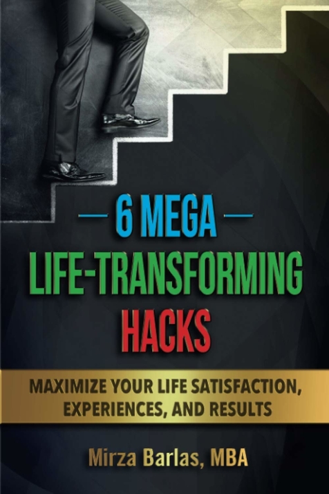 6 Mega Life-Transforming Hacks by Mirza Barlas, MBA