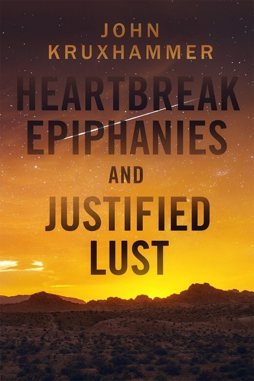 Heartbreak Epiphanies and Justified Lust by John Kruxhammer
