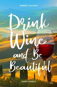Drink Wine and Be Beautiful by Kimberly Sullivan