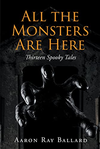 All the Monsters Are Here: Thirteen Spooky Tales Aaron by Ray Ballard