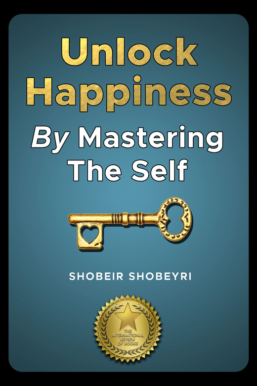 Unlock Happiness By Mastering The Self by Shobeir Shobeyri