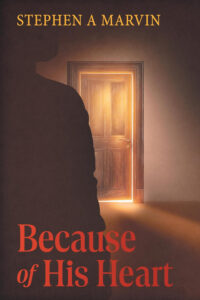 Because of His Heart by Stephen A Marvin